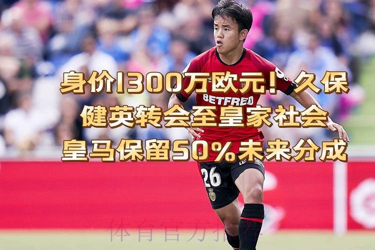 因有球员转售分成 皇马回购久保建英需要3300万欧
